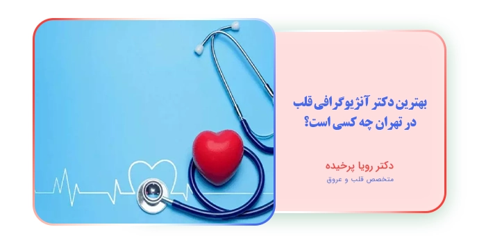بهترین دکتر آنژیوگرافی قلب در تهران چه کسی است؟